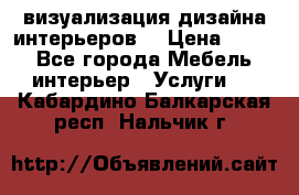 3D визуализация дизайна интерьеров! › Цена ­ 200 - Все города Мебель, интерьер » Услуги   . Кабардино-Балкарская респ.,Нальчик г.